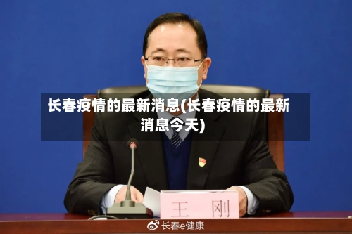长春疫情的最新消息(长春疫情的最新消息今天)-第2张图片