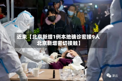 近来【北京新增1例本地确诊密接9人北京新增密切接触】