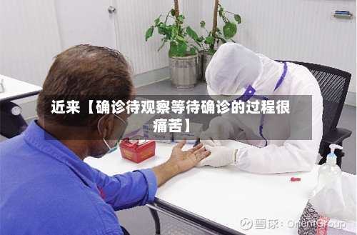 近来【确诊待观察等待确诊的过程很痛苦】