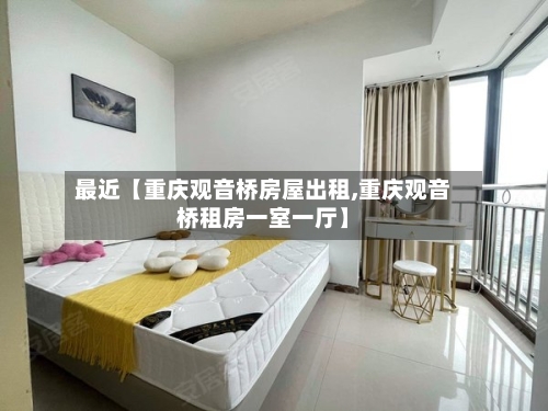 最近【重庆观音桥房屋出租,重庆观音桥租房一室一厅】