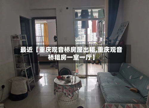 最近【重庆观音桥房屋出租,重庆观音桥租房一室一厅】-第2张图片