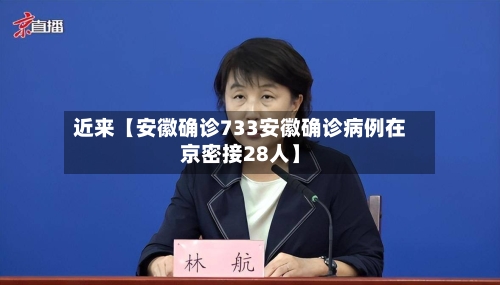 近来【安徽确诊733安徽确诊病例在京密接28人】