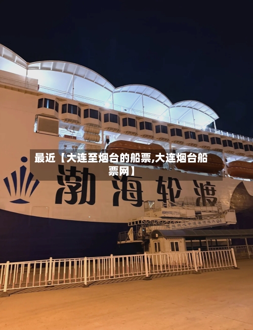 最近【大连至烟台的船票,大连烟台船票网】