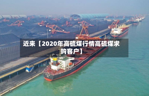 近来【2020年高硫煤行情高硫煤求购客户】-第3张图片