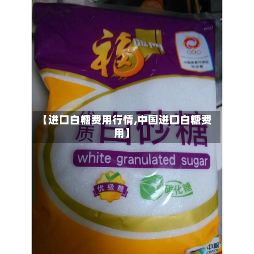 【进口白糖费用行情,中国进口白糖费用】