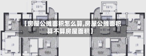 【房屋公摊面积怎么算,房屋公摊面积算不算房屋面积】-第3张图片