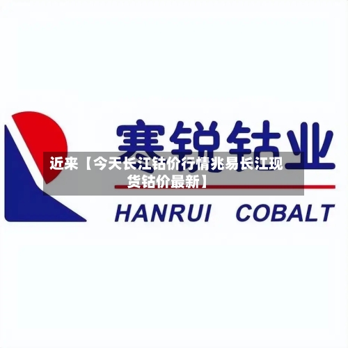 近来【今天长江钴价行情兆易长江现货钴价最新】