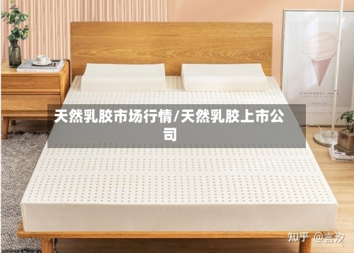 天然乳胶市场行情/天然乳胶上市公司-第2张图片