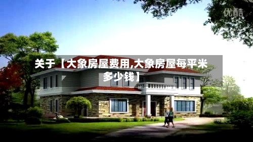 关于【大象房屋费用,大象房屋每平米多少钱】-第2张图片