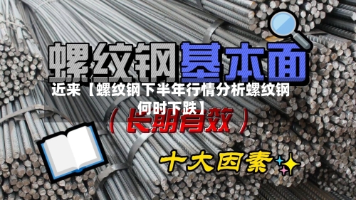近来【螺纹钢下半年行情分析螺纹钢何时下跌】-第2张图片