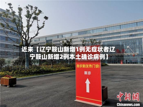近来【辽宁鞍山新增1例无症状者辽宁鞍山新增2例本土确诊病例】-第2张图片