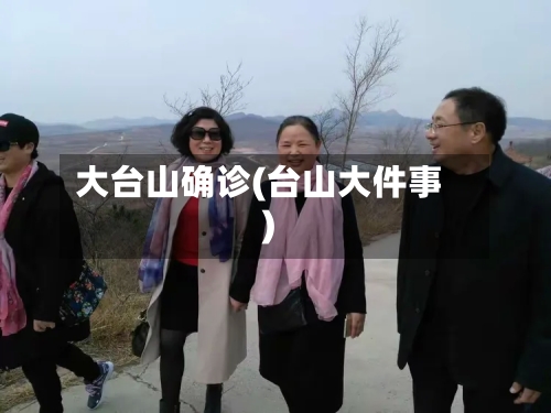 大台山确诊(台山大件事)